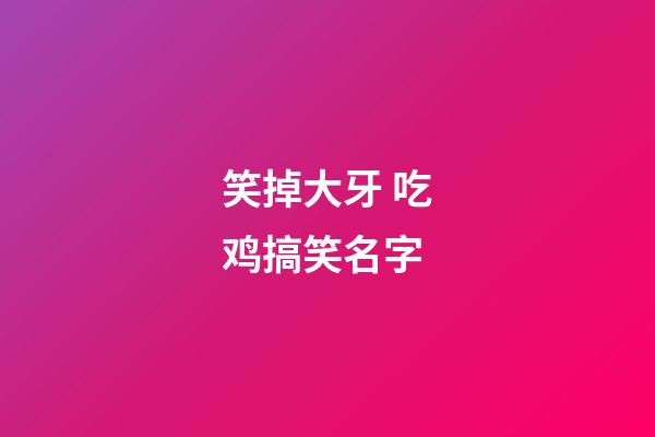 笑掉大牙 吃鸡搞笑名字